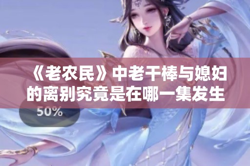 《老農(nóng)民》中老干棒與媳婦的離別究竟是在哪一集發(fā)生的解析