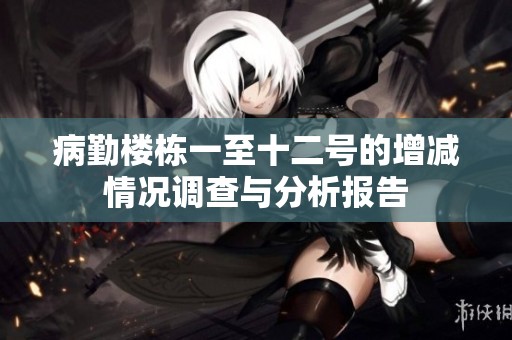 病勤樓棟一至十二號(hào)的增減情況調(diào)查與分析報(bào)告