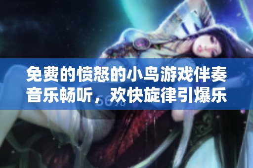 免費(fèi)的憤怒的小鳥(niǎo)游戲伴奏音樂(lè)暢聽(tīng)，歡快旋律引爆樂(lè)趣