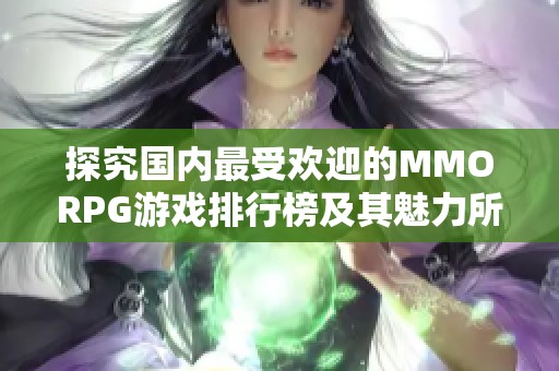 探究國內(nèi)最受歡迎的MMORPG游戲排行榜及其魅力所在