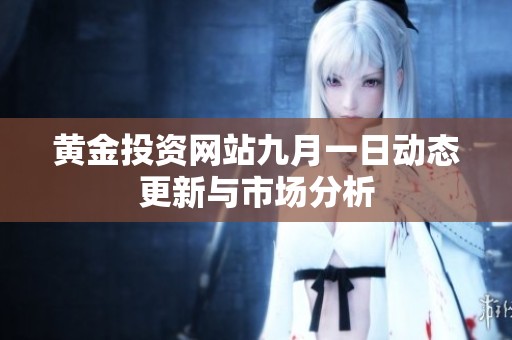 黃金投資網(wǎng)站九月一日動態(tài)更新與市場分析