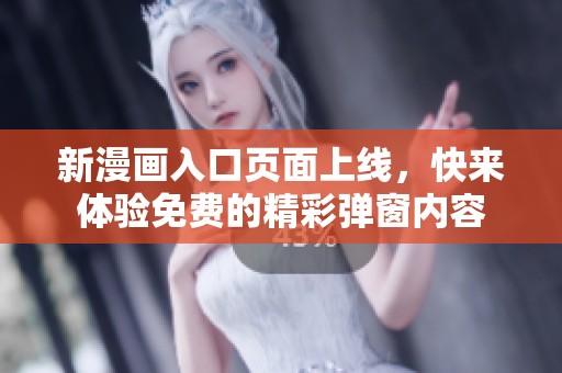 新漫畫入口頁面上線，快來體驗(yàn)免費(fèi)的精彩彈窗內(nèi)容