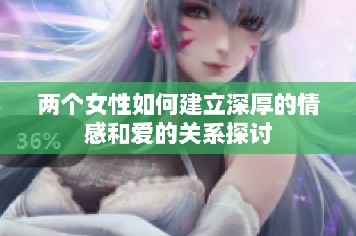 兩個女性如何建立深厚的情感和愛的關(guān)系探討