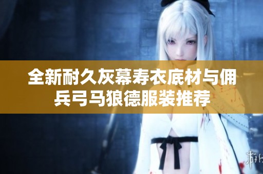 全新耐久灰幕壽衣底材與傭兵弓馬狼德服裝推薦
