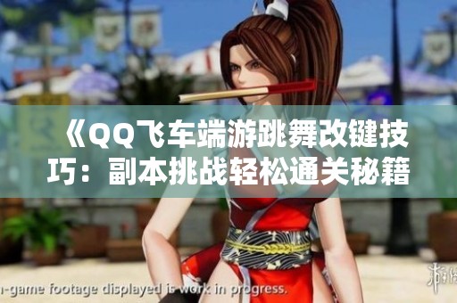 《QQ飛車端游跳舞改鍵技巧：副本挑戰(zhàn)輕松通關(guān)秘籍分享》
