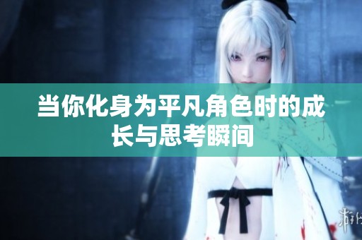 當(dāng)你化身為平凡角色時(shí)的成長(zhǎng)與思考瞬間