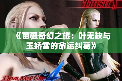 《苗疆奇幻之旅：葉無缺與玉嬌雪的命運糾葛》