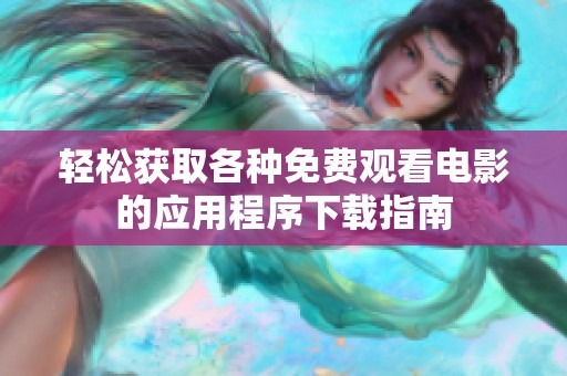 輕松獲取各種免費(fèi)觀看電影的應(yīng)用程序下載指南