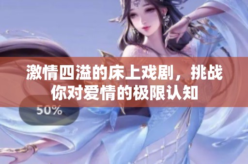 激情四溢的床上戲劇，挑戰(zhàn)你對愛情的極限認(rèn)知