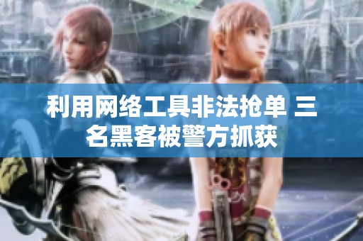 利用網(wǎng)絡(luò)工具非法搶單 三名黑客被警方抓獲