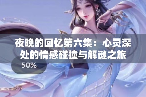 夜晚的回憶第六集：心靈深處的情感碰撞與解謎之旅