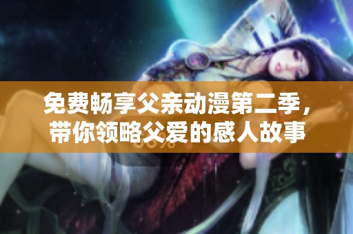 免費暢享父親動漫第二季，帶你領略父愛的感人故事