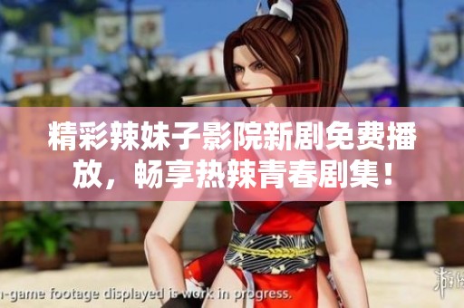 精彩辣妹子影院新劇免費(fèi)播放，暢享熱辣青春劇集！
