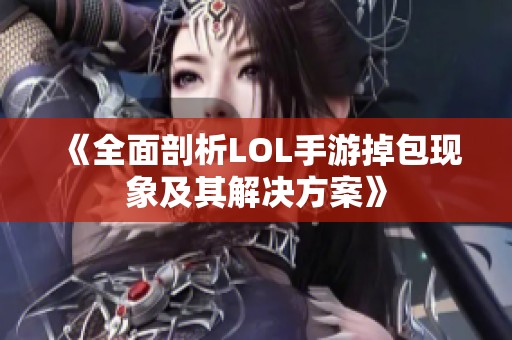 《全面剖析LOL手游掉包現(xiàn)象及其解決方案》
