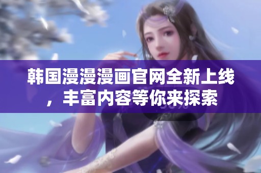 韓國(guó)漫漫漫畫官網(wǎng)全新上線，豐富內(nèi)容等你來(lái)探索