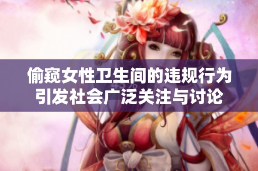 偷窺女性衛(wèi)生間的違規(guī)行為引發(fā)社會(huì)廣泛關(guān)注與討論