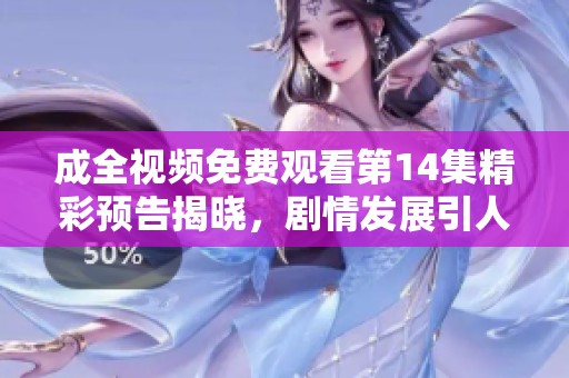 成全視頻免費(fèi)觀看第14集精彩預(yù)告揭曉，劇情發(fā)展引人期待