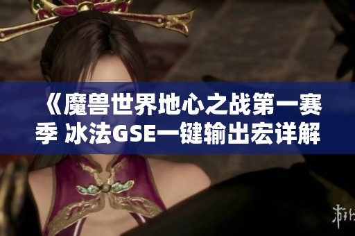 《魔獸世界地心之戰(zhàn)第一賽季 冰法GSE一鍵輸出宏詳解與分享》