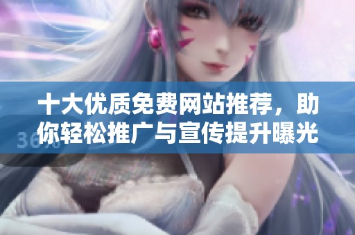 十大優(yōu)質(zhì)免費(fèi)網(wǎng)站推薦，助你輕松推廣與宣傳提升曝光率
