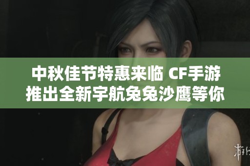 中秋佳節(jié)特惠來臨 CF手游推出全新宇航兔兔沙鷹等你領(lǐng)取