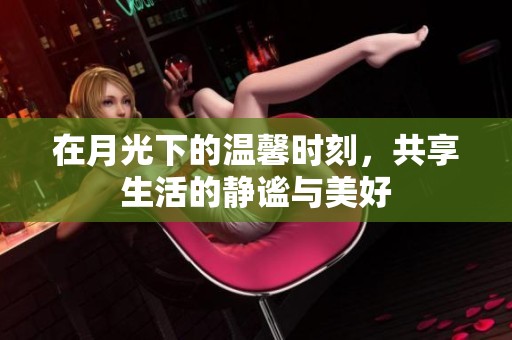 在月光下的溫馨時(shí)刻，共享生活的靜謐與美好