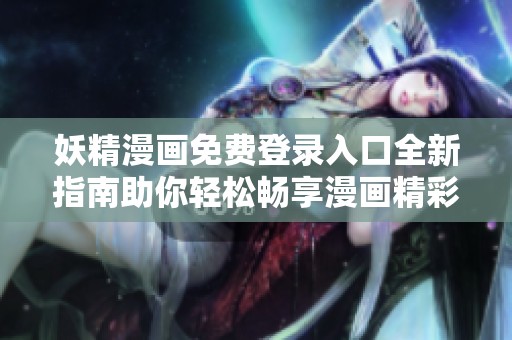 妖精漫畫免費登錄入口全新指南助你輕松暢享漫畫精彩世界
