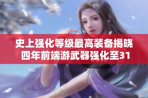 史上強(qiáng)化等級最高裝備揭曉 四年前端游武器強(qiáng)化至31級的傳奇！