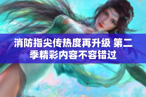 消防指尖傳熱度再升級 第二季精彩內(nèi)容不容錯過