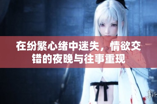 在紛繁心緒中迷失，情欲交錯(cuò)的夜晚與往事重現(xiàn)