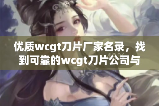 優(yōu)質(zhì)wcgt刀片廠家名錄,找到可靠的wcgt刀片公司與企業(yè)信息 優(yōu)質(zhì)wcgt刀片廠家名錄,找到可靠的wcgt刀片公司與企業(yè)信息