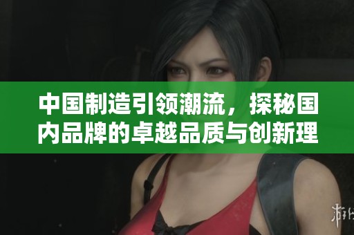 中國(guó)制造引領(lǐng)潮流，探秘國(guó)內(nèi)品牌的卓越品質(zhì)與創(chuàng)新理念