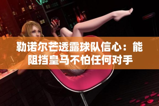 勒諾爾芒透露球隊(duì)信心：能阻擋皇馬不怕任何對(duì)手