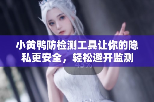 小黃鴨防檢測工具讓你的隱私更安全，輕松避開監(jiān)測