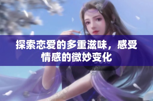 探索戀愛的多重滋味，感受情感的微妙變化