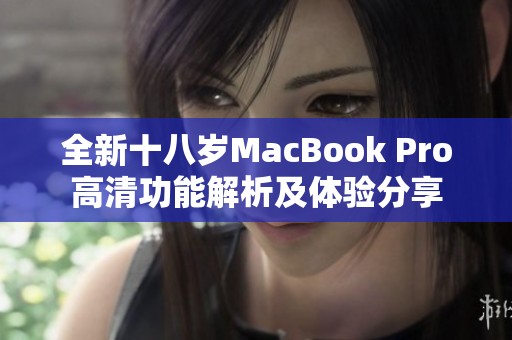 全新十八歲MacBook Pro高清功能解析及體驗分享 全新十八歲MacBook Pro高清功能解析及體驗分享