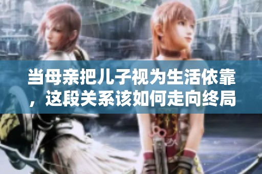 當母親把兒子視為生活依靠，這段關系該如何走向終局