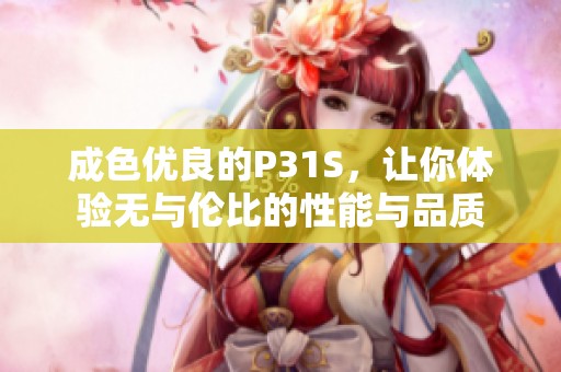 成色優(yōu)良的P31S，讓你體驗無與倫比的性能與品質(zhì)