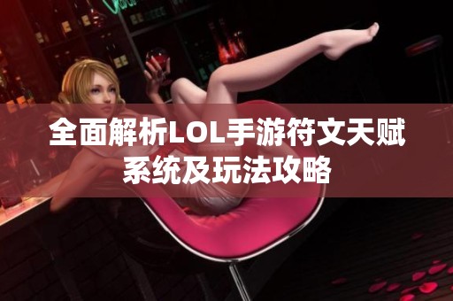 全面解析LOL手游符文天賦系統(tǒng)及玩法攻略 全面解析LOL手游符文天賦系統(tǒng)及玩法攻略