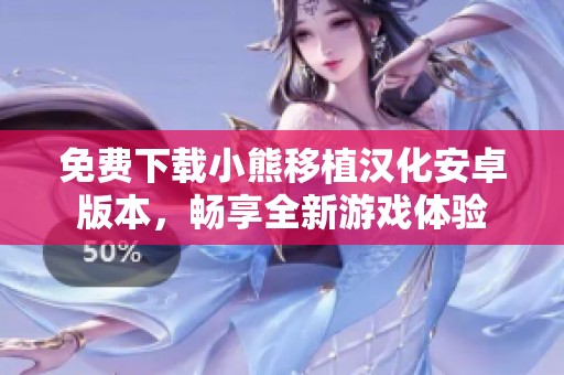 免費(fèi)下載小熊移植漢化安卓版本，暢享全新游戲體驗(yàn)