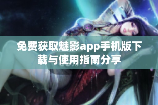 免費(fèi)獲取魅影app手機(jī)版下載與使用指南分享