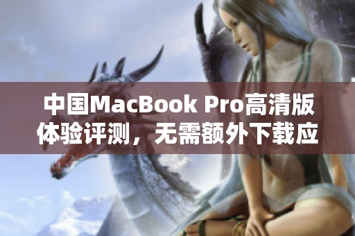 中國MacBook Pro高清版體驗(yàn)評測，無需額外下載應(yīng)用程序