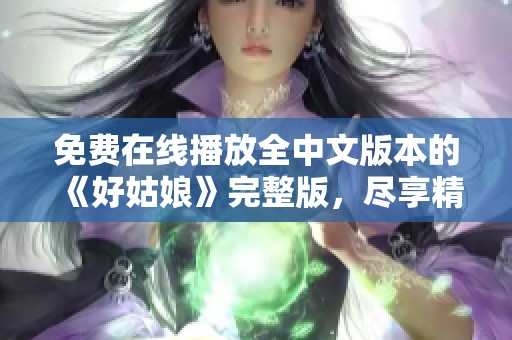 免費在線播放全中文版本的《好姑娘》完整版，盡享精彩劇情