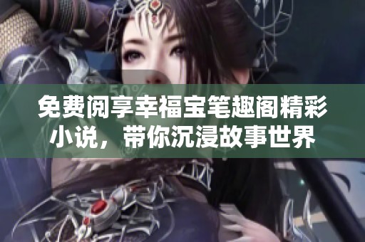 免費(fèi)閱享幸福寶筆趣閣精彩小說，帶你沉浸故事世界