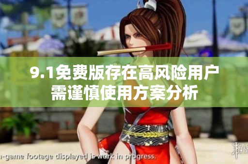 9.1免費(fèi)版存在高風(fēng)險用戶需謹(jǐn)慎使用方案分析