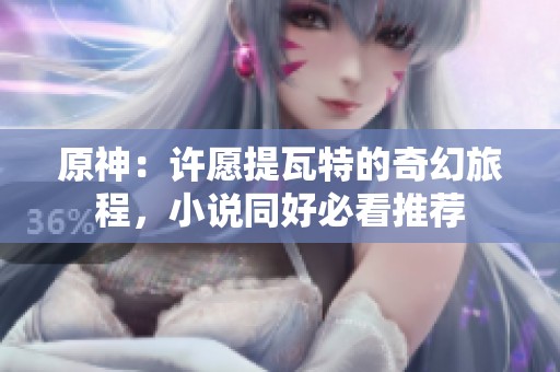 原神：許愿提瓦特的奇幻旅程，小說同好必看推薦