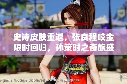史詩皮膚重返，張良程咬金限時(shí)回歸，孫策時(shí)之奇旅盛裝上線