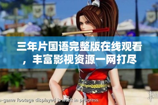三年片國(guó)語(yǔ)完整版在線觀看，豐富影視資源一網(wǎng)打盡