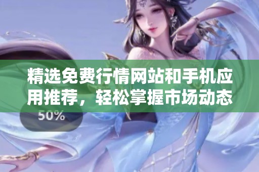 精選免費(fèi)行情網(wǎng)站和手機(jī)應(yīng)用推薦,輕松掌握市場(chǎng)動(dòng)態(tài) 精選免費(fèi)行情網(wǎng)站和手機(jī)應(yīng)用推薦,輕松掌握市場(chǎng)動(dòng)態(tài)