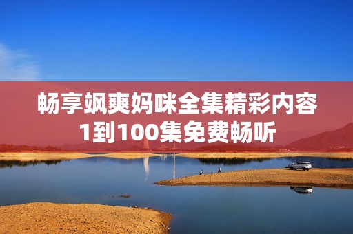 暢享颯爽媽咪全集精彩內(nèi)容1到100集免費暢聽