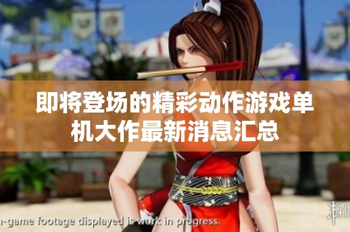 即將登場的精彩動作游戲單機大作最新消息匯總